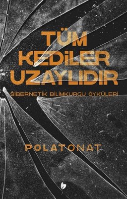 Tüm Kediler Uzaylıdır - Sibernetik Bilimkurgu Öyküleri