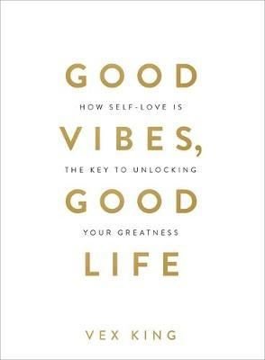 Good Vibes Good Life: How Self-Love Is the Key to Unlocking Your Greatness