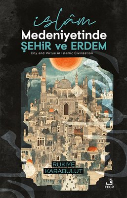 İslam Medeniyetinde Şehir ve Erdem