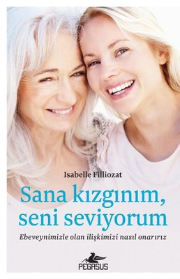 Sana Kızgınım Seni Seviyorum: Ebeveynimizle Olan İlişkimizi Nasıl Onarırız