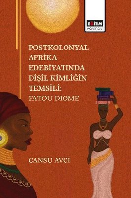 Postkolonyal Afrika Edebiyatında Dişil Kimliğin Temsili: Fatou Dıome