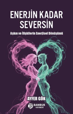 Enerjin Kadar Seversin - Aşkın ve İlişkilerin Enerjisel Dönüşümü