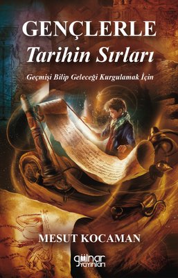 Gençlere Tarihin Sırları - Geçmişi Bilip Geleceği Kurgulamak İçin