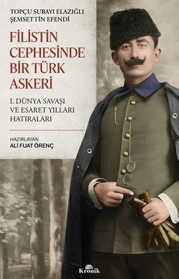 Filistin Cephesinde Bir Türk Askeri - 1. Dünya Savaşı ve Esaret Yılları Hatıraları