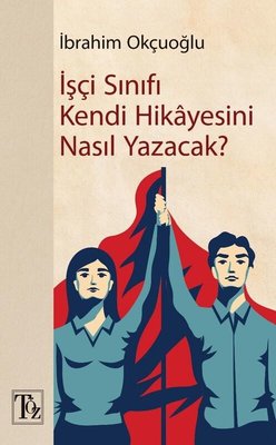 İşçi Sınıfı Kendi Hikayesini Nasıl Yazacak?
